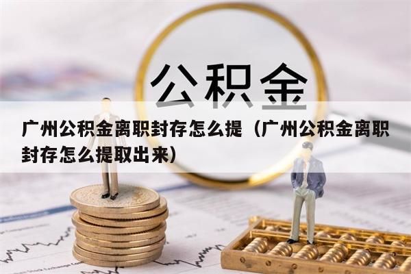 兰州公积金离职封存怎么提（兰州公积金离职封存怎么提取出来）